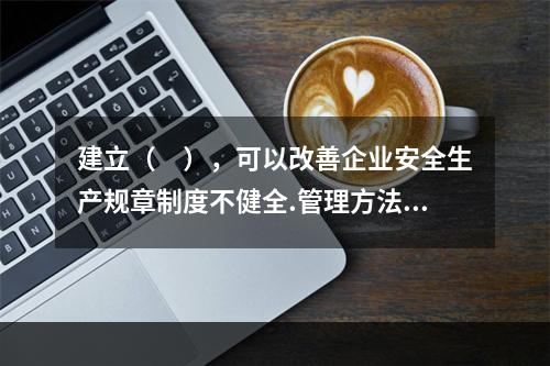 建立（　），可以改善企业安全生产规章制度不健全.管理方法不适