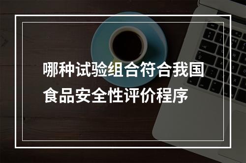 哪种试验组合符合我国食品安全性评价程序