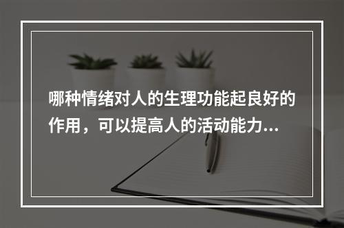 哪种情绪对人的生理功能起良好的作用，可以提高人的活动能力，充