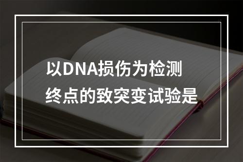 以DNA损伤为检测终点的致突变试验是