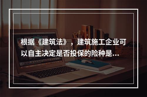 根据《建筑法》，建筑施工企业可以自主决定是否投保的险种是（　