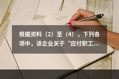 根据资料（2）至（4），下列各项中，该企业关于“应付职工薪酬