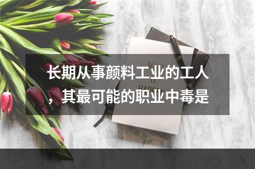 长期从事颜料工业的工人，其最可能的职业中毒是