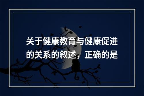 关于健康教育与健康促进的关系的叙述，正确的是