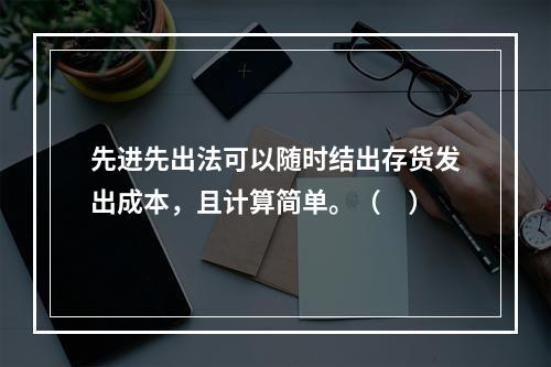 先进先出法可以随时结出存货发出成本，且计算简单。（　）