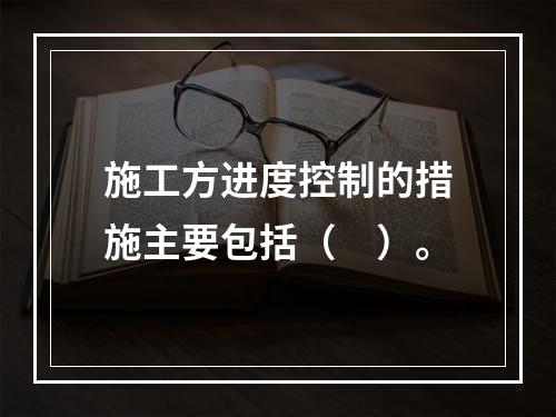 施工方进度控制的措施主要包括（　）。