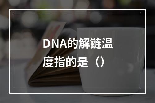 DNA的解链温度指的是（）