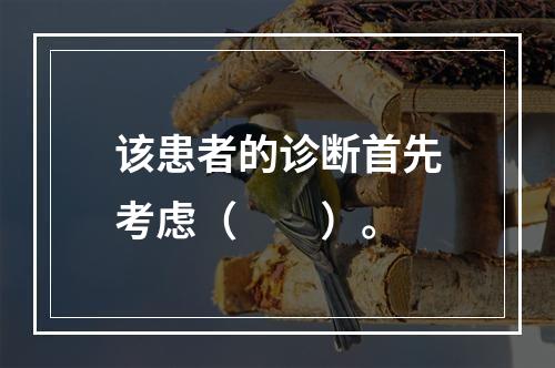 该患者的诊断首先考虑（　　）。