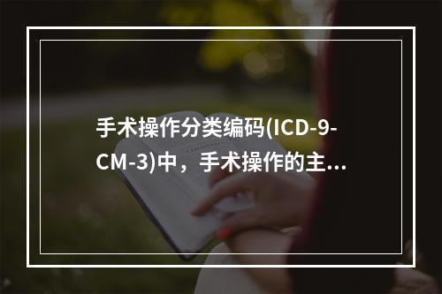 手术操作分类编码(ICD-9-CM-3)中，手术操作的主导词