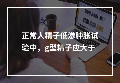 正常人精子低渗肿胀试验中，g型精子应大于