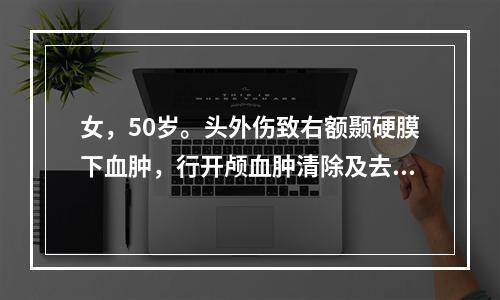 女，50岁。头外伤致右额颞硬膜下血肿，行开颅血肿清除及去骨瓣