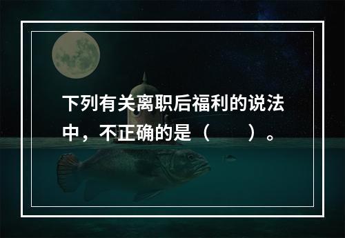 下列有关离职后福利的说法中，不正确的是（　　）。