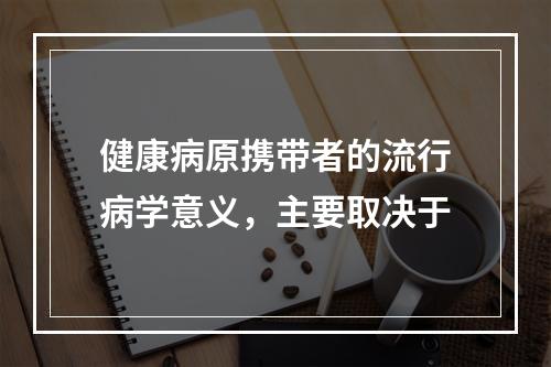 健康病原携带者的流行病学意义，主要取决于