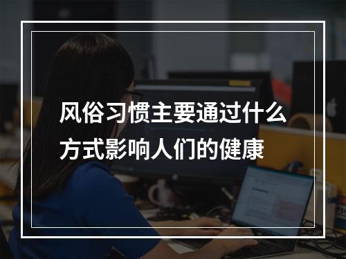 风俗习惯主要通过什么方式影响人们的健康