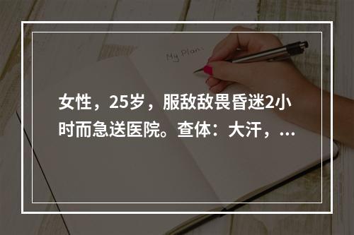 女性，25岁，服敌敌畏昏迷2小时而急送医院。查体：大汗，双瞳