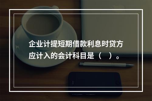 企业计提短期借款利息时贷方应计入的会计科目是（　）。