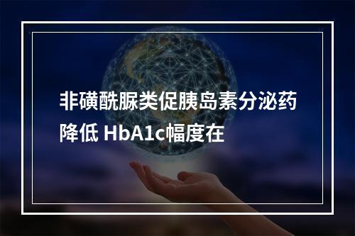 非磺酰脲类促胰岛素分泌药降低 HbA1c幅度在