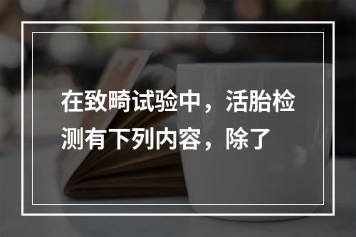 在致畸试验中，活胎检测有下列内容，除了