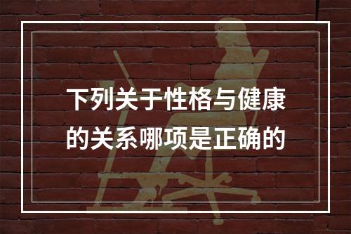 下列关于性格与健康的关系哪项是正确的