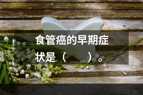 食管癌的早期症状是（　　）。