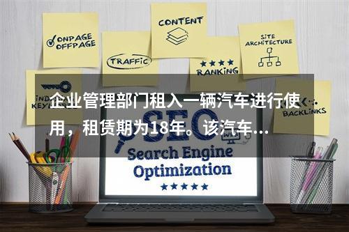 企业管理部门租入一辆汽车进行使用，租赁期为18年。该汽车使用