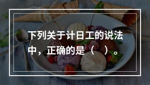 下列关于计日工的说法中，正确的是（　）。