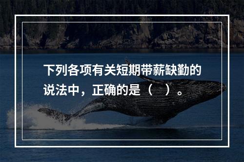 下列各项有关短期带薪缺勤的说法中，正确的是（　）。