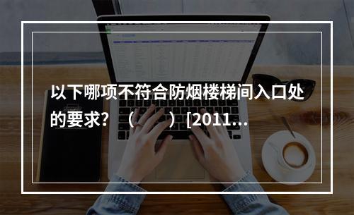 以下哪项不符合防烟楼梯间入口处的要求？（　　）[2011年