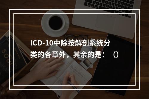 ICD-10中除按解剖系统分类的各章外，其余的是：（）