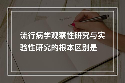 流行病学观察性研究与实验性研究的根本区别是