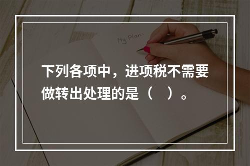 下列各项中，进项税不需要做转出处理的是（　）。