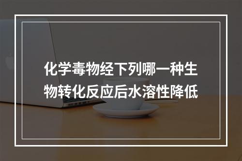 化学毒物经下列哪一种生物转化反应后水溶性降低