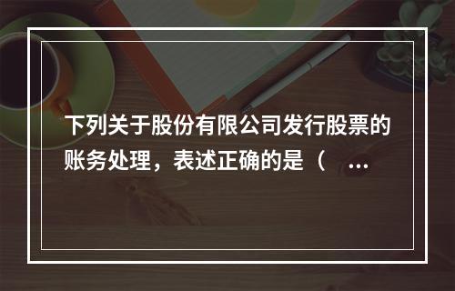 下列关于股份有限公司发行股票的账务处理，表述正确的是（　）。