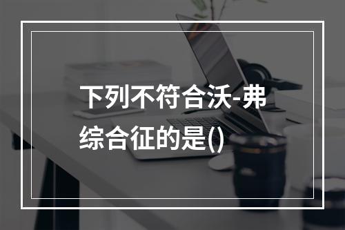 下列不符合沃-弗综合征的是()