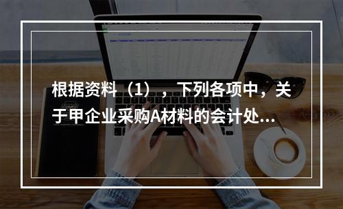 根据资料（1），下列各项中，关于甲企业采购A材料的会计处理结