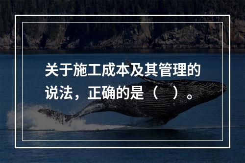 关于施工成本及其管理的说法，正确的是（　）。