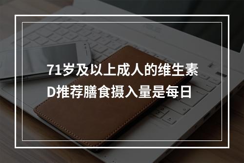 71岁及以上成人的维生素D推荐膳食摄入量是每日