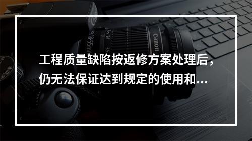 工程质量缺陷按返修方案处理后，仍无法保证达到规定的使用和安全