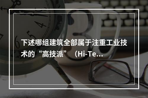 下述哪组建筑全部属于注重工业技术的“高技派”（Hi-Tec