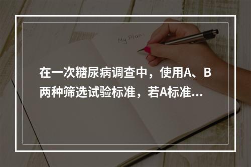 在一次糖尿病调查中，使用A、B两种筛选试验标准，若A标准的筛