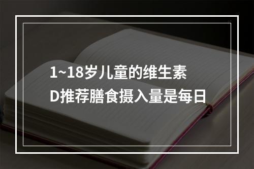 1~18岁儿童的维生素D推荐膳食摄入量是每日