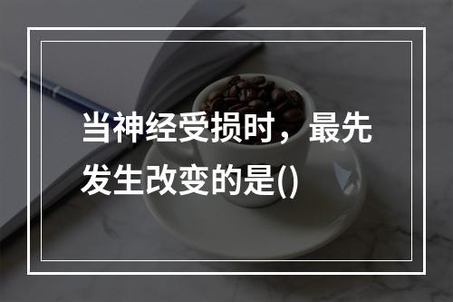 当神经受损时，最先发生改变的是()