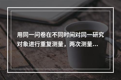 用同一问卷在不同时间对同一研究对象进行重复测量，两次测量结果