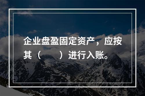 企业盘盈固定资产，应按其（　　）进行入账。