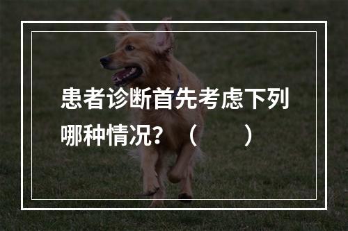 患者诊断首先考虑下列哪种情况？（　　）