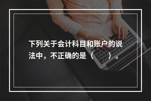 下列关于会计科目和账户的说法中，不正确的是（　　）。