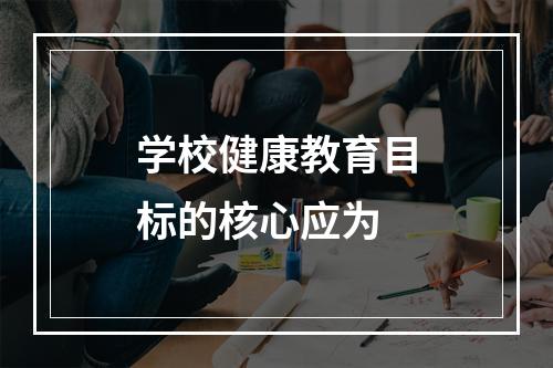 学校健康教育目标的核心应为