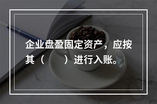 企业盘盈固定资产，应按其（　　）进行入账。