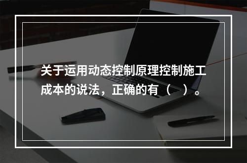 关于运用动态控制原理控制施工成本的说法，正确的有（　）。