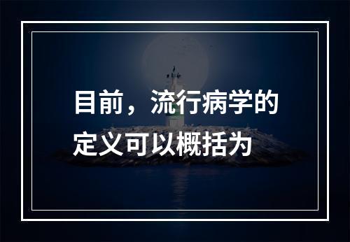 目前，流行病学的定义可以概括为